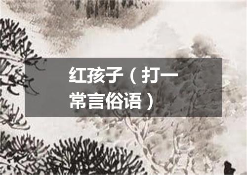 红孩子（打一常言俗语）