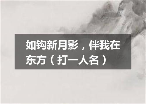 如钩新月影，伴我在东方（打一人名）