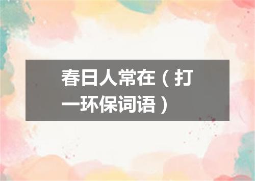 春日人常在（打一环保词语）
