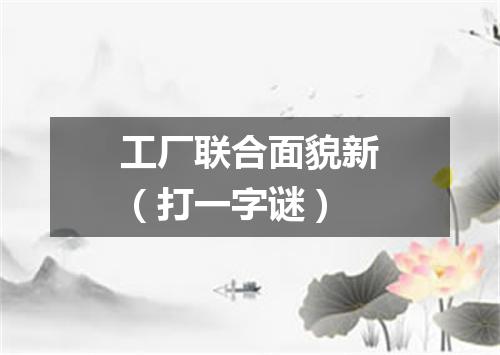 工厂联合面貌新（打一字谜）