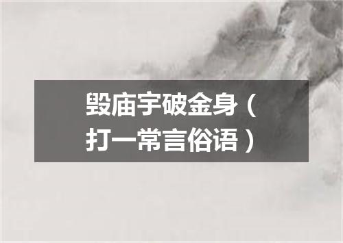 毁庙宇破金身（打一常言俗语）