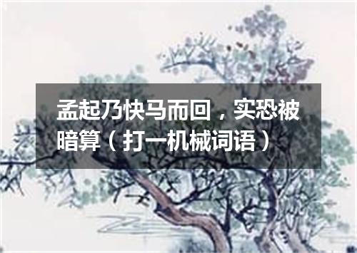 孟起乃快马而回，实恐被暗算（打一机械词语）