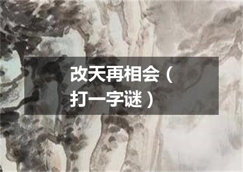 改天再相会（打一字谜）