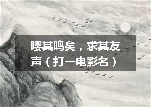 嘤其鸣矣，求其友声（打一电影名）
