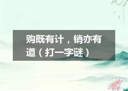 购既有计，销亦有道（打一字谜）