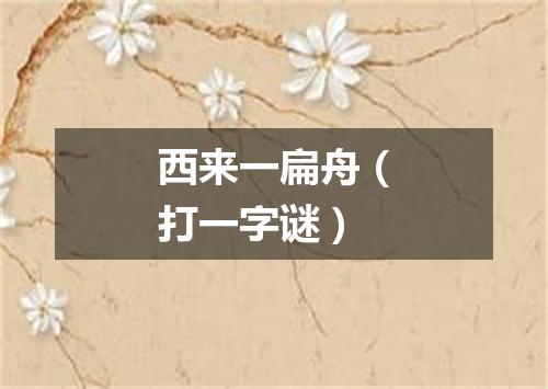 西来一扁舟（打一字谜）