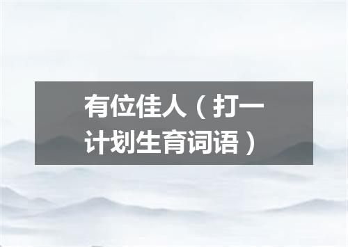 有位佳人（打一计划生育词语）