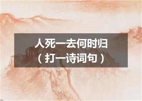 人死一去何时归（打一诗词句）