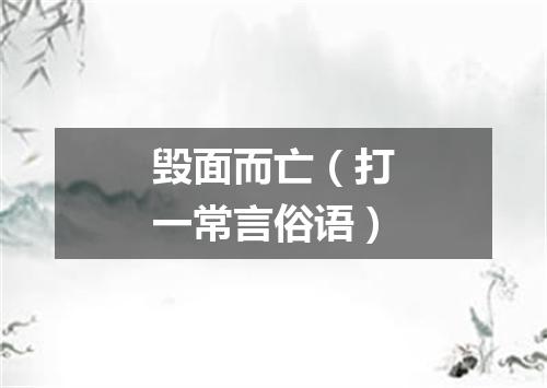 毁面而亡（打一常言俗语）