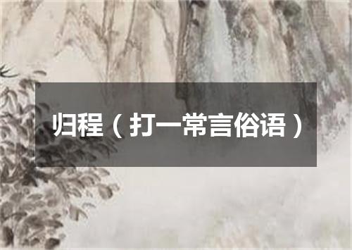 归程（打一常言俗语）