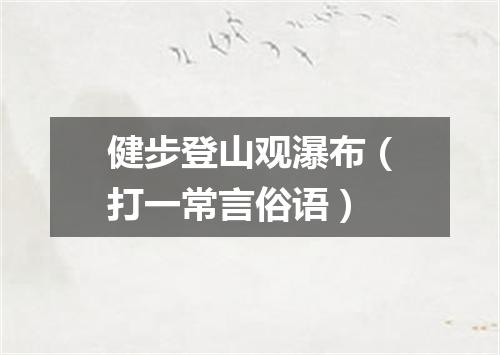 健步登山观瀑布（打一常言俗语）