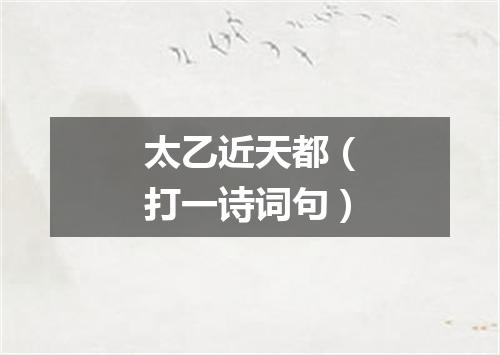 太乙近天都（打一诗词句）