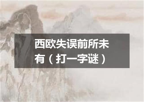 西欧失误前所未有（打一字谜）