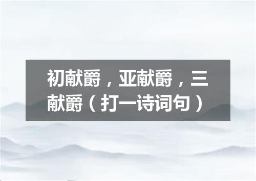 初献爵，亚献爵，三献爵（打一诗词句）