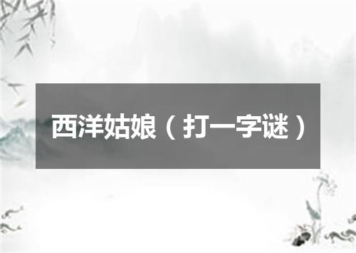 西洋姑娘（打一字谜）
