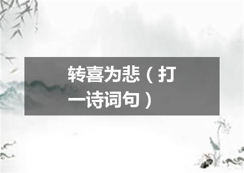 转喜为悲（打一诗词句）