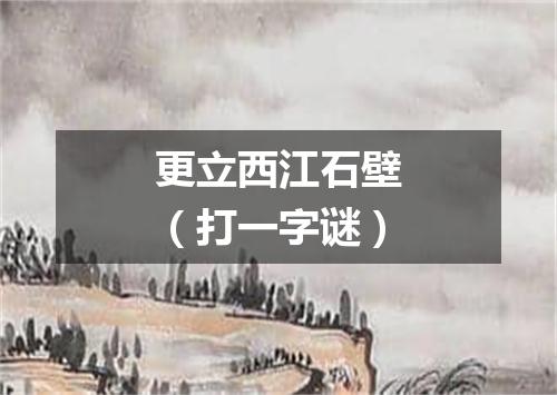 更立西江石壁（打一字谜）