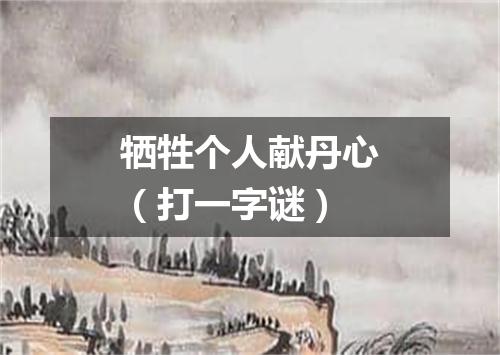 牺牲个人献丹心（打一字谜）