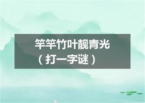 竿竿竹叶靓青光（打一字谜）