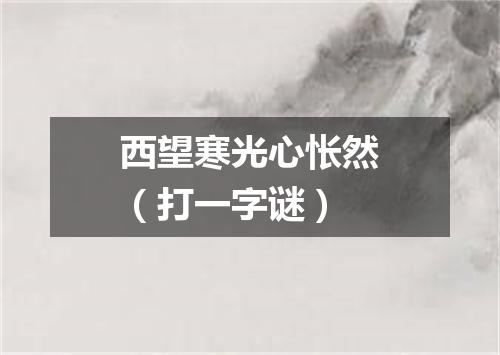 西望寒光心怅然（打一字谜）