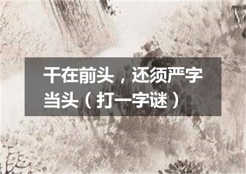 干在前头，还须严字当头（打一字谜）