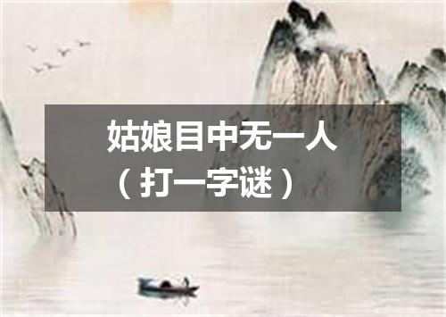姑娘目中无一人（打一字谜）