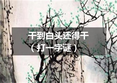 干到白头还得干（打一字谜）
