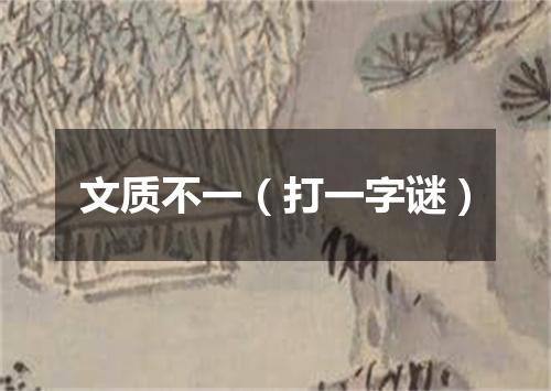 文质不一（打一字谜）