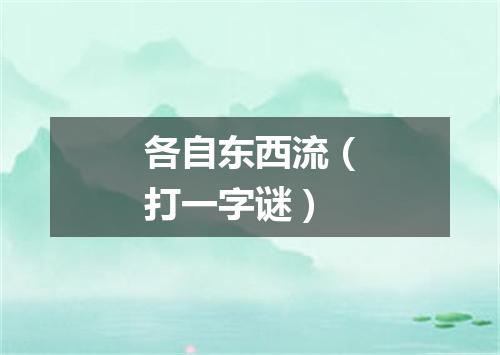 各自东西流（打一字谜）