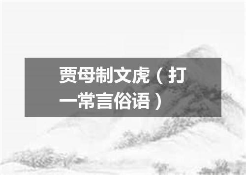 贾母制文虎（打一常言俗语）