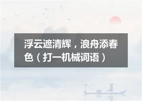 浮云遮清辉，浪舟添春色（打一机械词语）