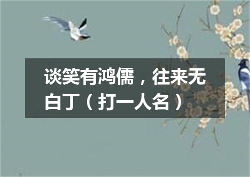 谈笑有鸿儒，往来无白丁（打一人名）