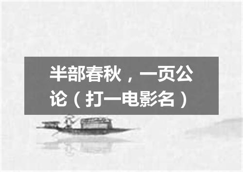 半部春秋，一页公论（打一电影名）
