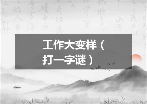 工作大变样（打一字谜）