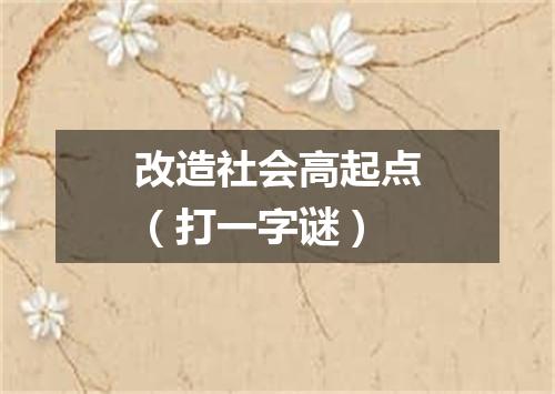改造社会高起点（打一字谜）
