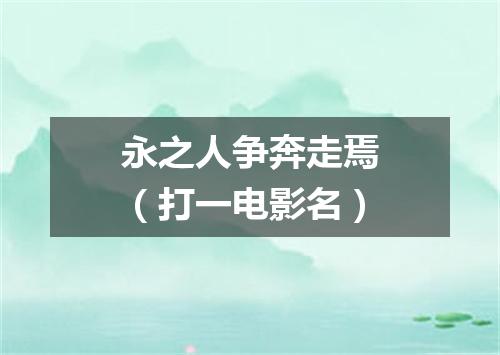 永之人争奔走焉（打一电影名）
