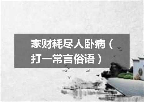家财耗尽人卧病（打一常言俗语）