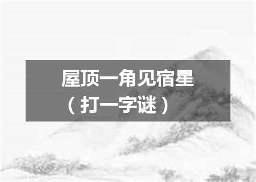 屋顶一角见宿星（打一字谜）