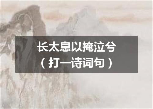 长太息以掩泣兮（打一诗词句）