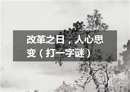 改革之日，人心思变（打一字谜）