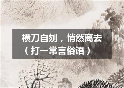 横刀自刎，悄然离去（打一常言俗语）