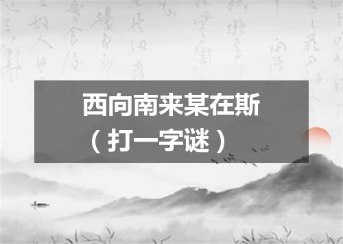 西向南来某在斯（打一字谜）