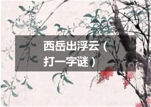 西岳出浮云（打一字谜）