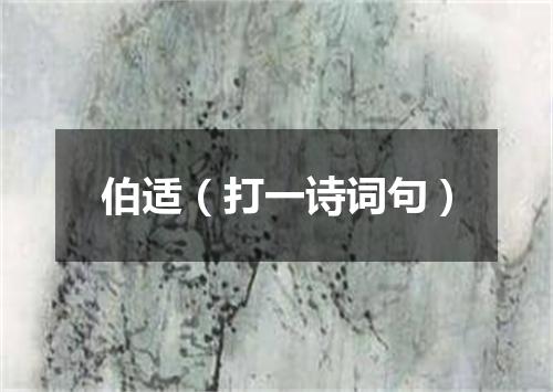 伯适（打一诗词句）