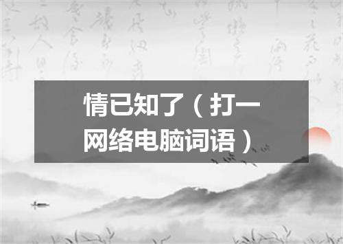 情已知了（打一网络电脑词语）