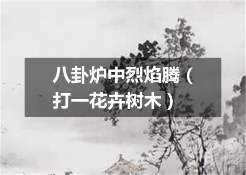 八卦炉中烈焰腾（打一花卉树木）