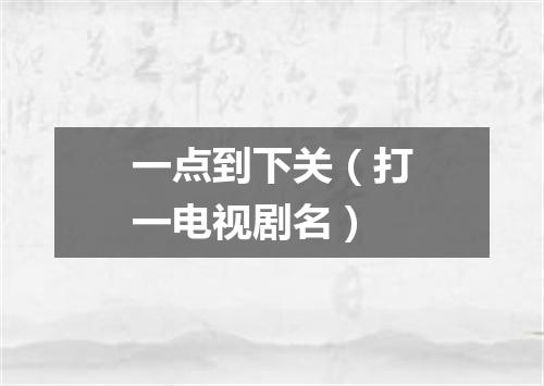 一点到下关（打一电视剧名）