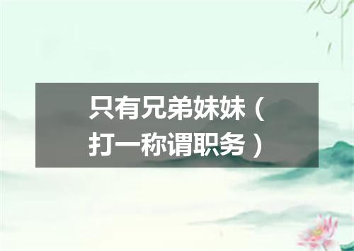 只有兄弟妹妹（打一称谓职务）