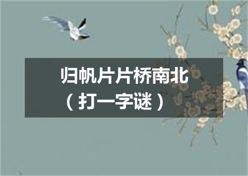 归帆片片桥南北（打一字谜）