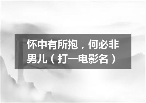 怀中有所抱，何必非男儿（打一电影名）
